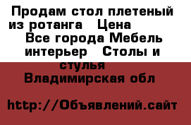 Продам стол плетеный из ротанга › Цена ­ 34 300 - Все города Мебель, интерьер » Столы и стулья   . Владимирская обл.